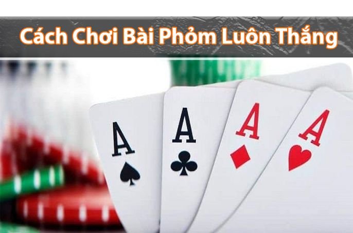 Hướng dẫn cách chơi bài phỏm luôn thắng