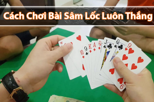 Hướng dẫn cách chơi bài sâm lốc luôn thắng