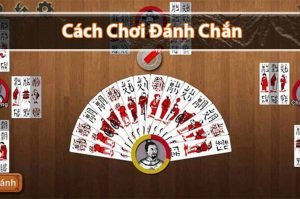 Hướng dẫn cách chơi đánh chắn luôn thắng